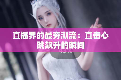 直播界的最夯潮流：直击心跳飙升的瞬间
