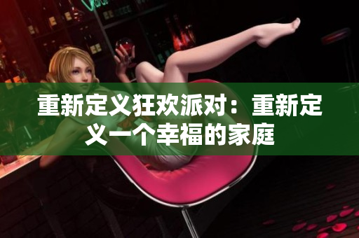 重新定义狂欢派对：重新定义一个幸福的家庭