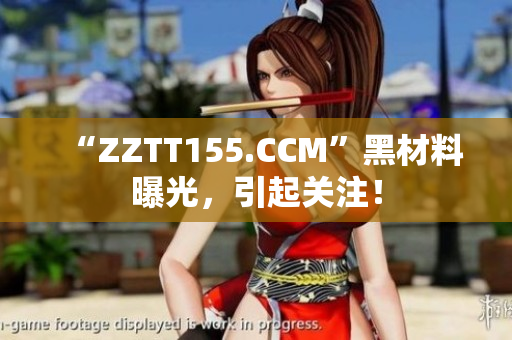 “ZZTT155.CCM”黑材料曝光，引起关注！