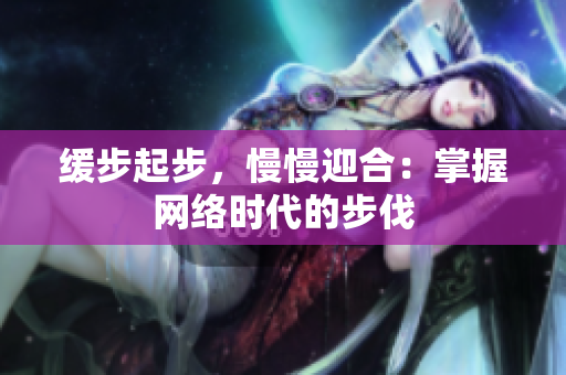 缓步起步，慢慢迎合：掌握网络时代的步伐