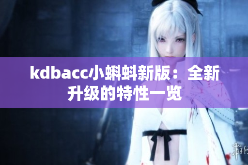 kdbacc小蝌蚪新版：全新升级的特性一览