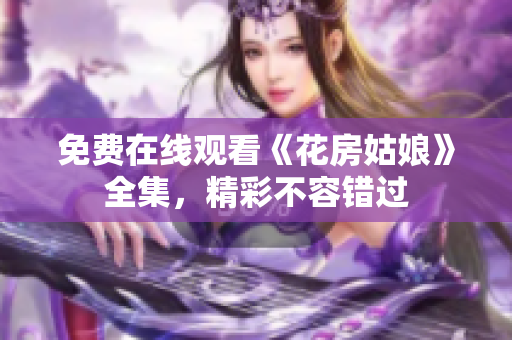 免费在线观看《花房姑娘》全集，精彩不容错过