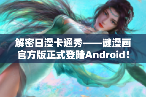 解密日漫卡通秀——谜漫画官方版正式登陆Android！