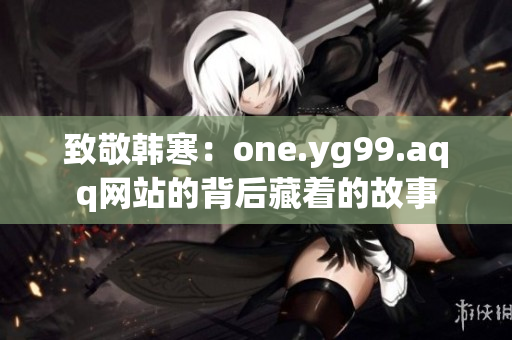 致敬韩寒：one.yg99.aqq网站的背后藏着的故事
