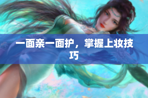 一面亲一面护，掌握上妆技巧