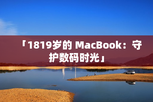 「1819岁的 MacBook：守护数码时光」