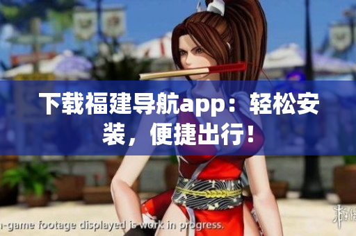 下载福建导航app：轻松安装，便捷出行！