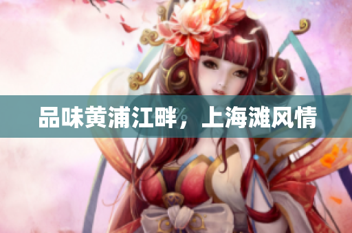 品味黄浦江畔，上海滩风情