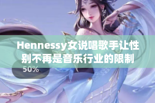 Hennessy女说唱歌手让性别不再是音乐行业的限制