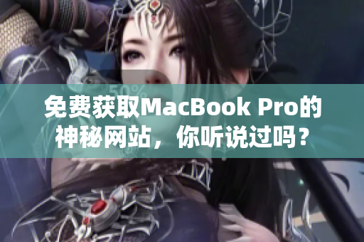 免费获取MacBook Pro的神秘网站，你听说过吗？
