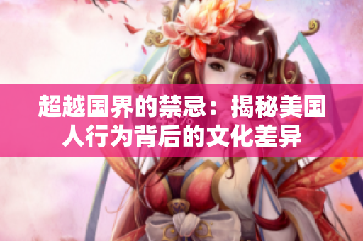 超越国界的禁忌：揭秘美国人行为背后的文化差异