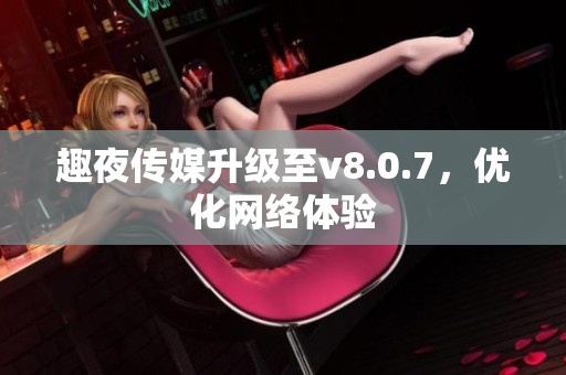 趣夜传媒升级至v8.0.7，优化网络体验