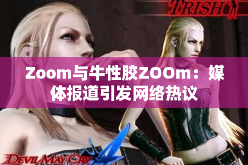 Zoom与牛性胶ZOOm：媒体报道引发网络热议