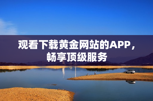 观看下载黄金网站的APP，畅享顶级服务