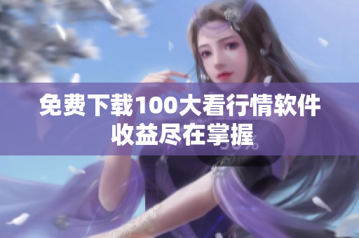 免费下载100大看行情软件 收益尽在掌握