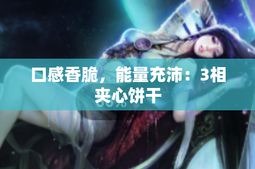 口感香脆，能量充沛：3相夹心饼干