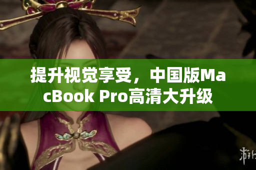 提升视觉享受，中国版MacBook Pro高清大升级