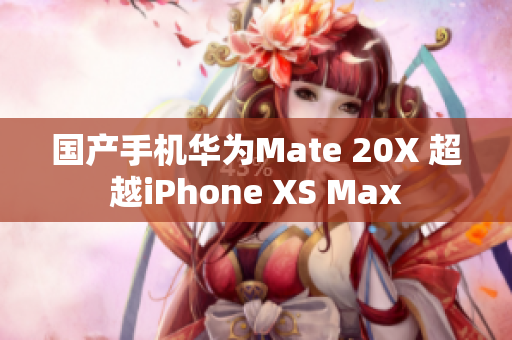 国产手机华为Mate 20X 超越iPhone XS Max