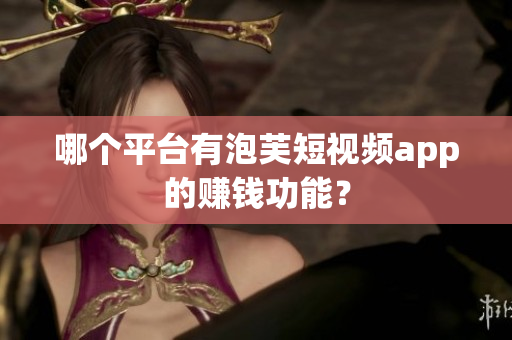 哪个平台有泡芙短视频app的赚钱功能？