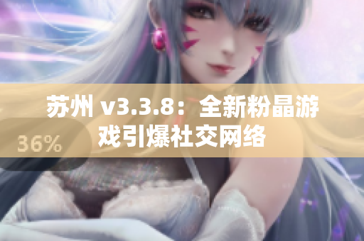 苏州 v3.3.8：全新粉晶游戏引爆社交网络