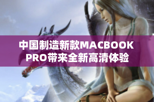 中国制造新款MACBOOK PRO带来全新高清体验