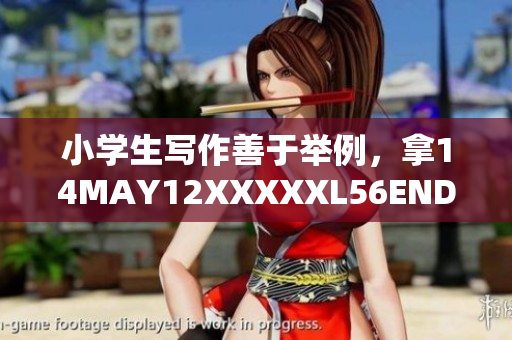 小学生写作善于举例，拿14MAY12XXXXXL56ENDIAN举例