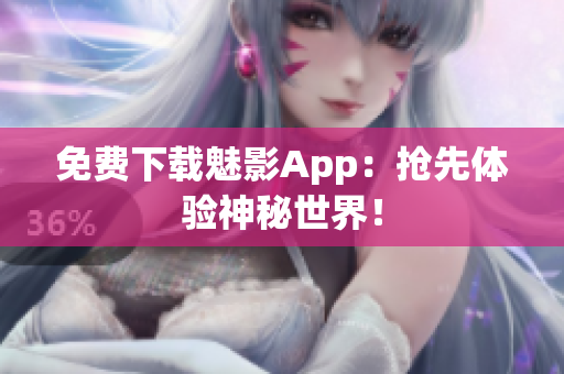 免费下载魅影App：抢先体验神秘世界！