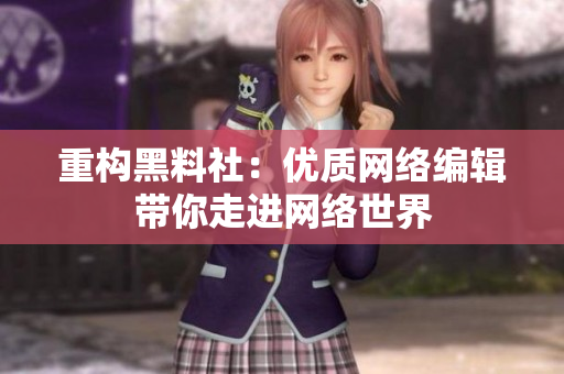 重构黑料社：优质网络编辑带你走进网络世界