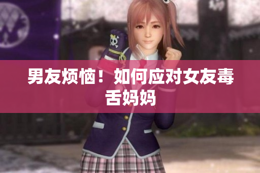 男友烦恼！如何应对女友毒舌妈妈