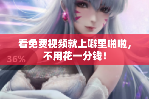 看免费视频就上噼里啪啦，不用花一分钱！