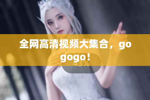 全网高清视频大集合，gogogo！