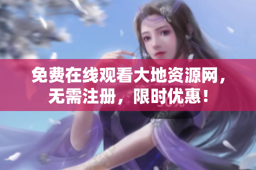 免费在线观看大地资源网，无需注册，限时优惠！