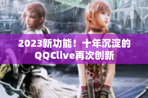 2023新功能！十年沉淀的QQClive再次创新