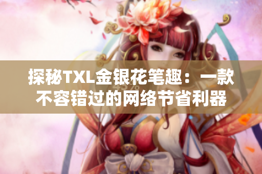 探秘TXL金银花笔趣：一款不容错过的网络节省利器