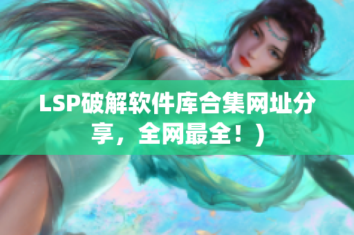 LSP破解软件库合集网址分享，全网最全！)