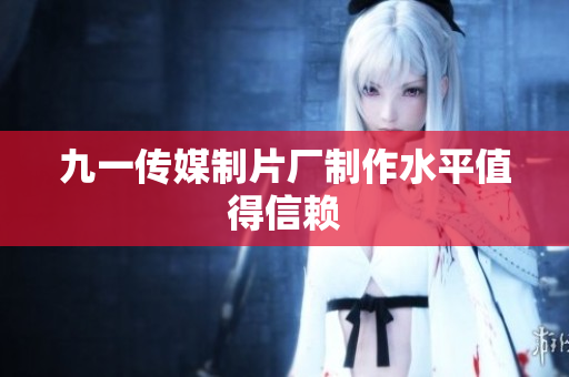 九一传媒制片厂制作水平值得信赖