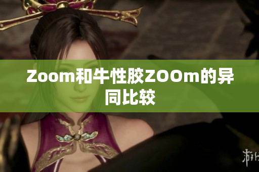 Zoom和牛性胶ZOOm的异同比较
