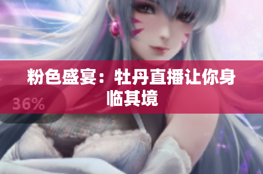 粉色盛宴：牡丹直播让你身临其境