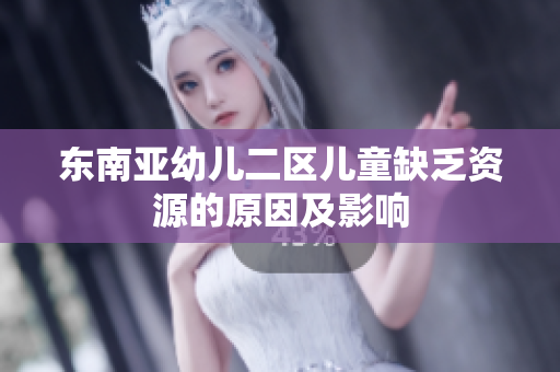 东南亚幼儿二区儿童缺乏资源的原因及影响