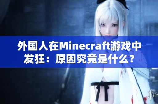 外国人在Minecraft游戏中发狂：原因究竟是什么？