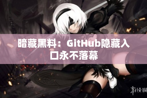 暗藏黑料：GitHub隐藏入口永不落幕