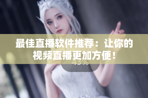 最佳直播软件推荐：让你的视频直播更加方便！