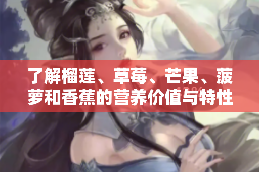了解榴莲、草莓、芒果、菠萝和香蕉的营养价值与特性