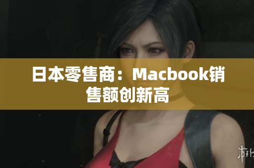 日本零售商：Macbook销售额创新高