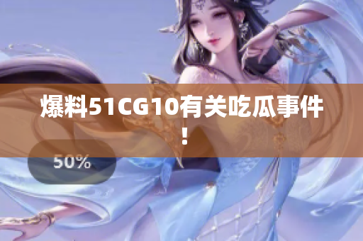 爆料51CG10有关吃瓜事件！