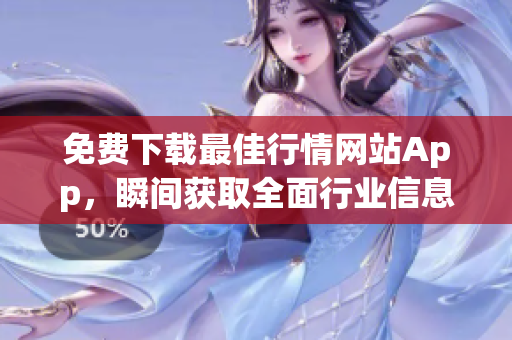 免费下载最佳行情网站App，瞬间获取全面行业信息