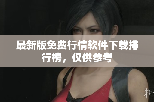 最新版免费行情软件下载排行榜，仅供参考