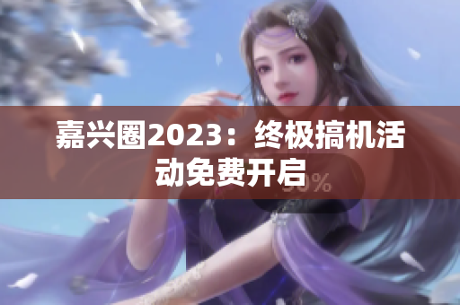 嘉兴圈2023：终极搞机活动免费开启
