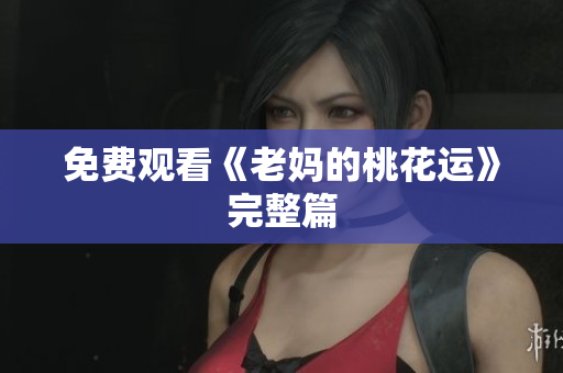 免费观看《老妈的桃花运》完整篇