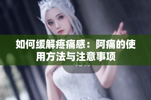 如何缓解疼痛感：阿痛的使用方法与注意事项